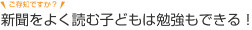 ご存知ですか？新聞を読む子どもは勉強もできる！
